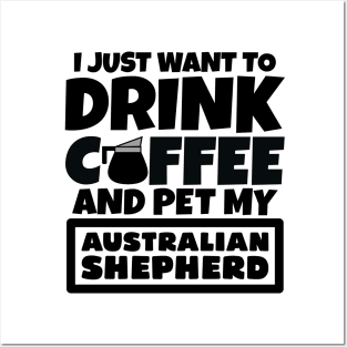 I just want to drink coffee and pet my Australian Shepherd Posters and Art